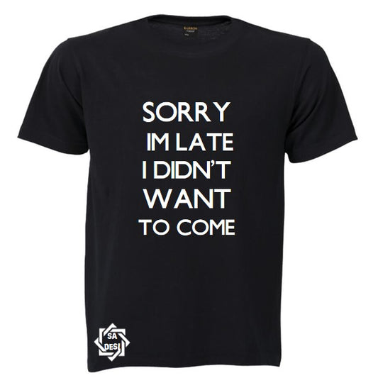 SORRY I'M LATE I DIDN'T WANT TO COME T SHIRT