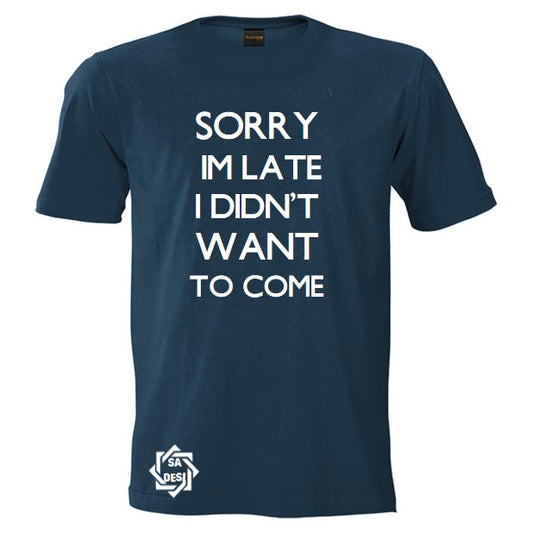 SORRY I'M LATE I DIDN'T WANT TO COME T SHIRT