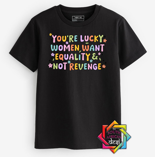 YOU'RE LUCKY WOMEN WANT EQUALITY NOT REVENGE | T-SHIRT/HOODIE/SWEATER | SUPPORT GBV