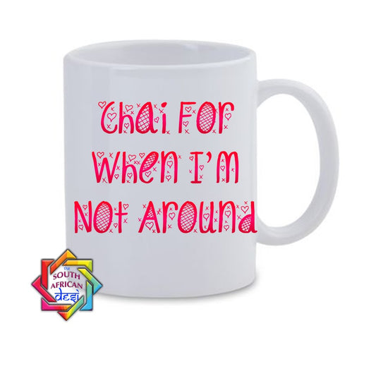 CHAI FOR WHEN I'M NOT AROUND MUG